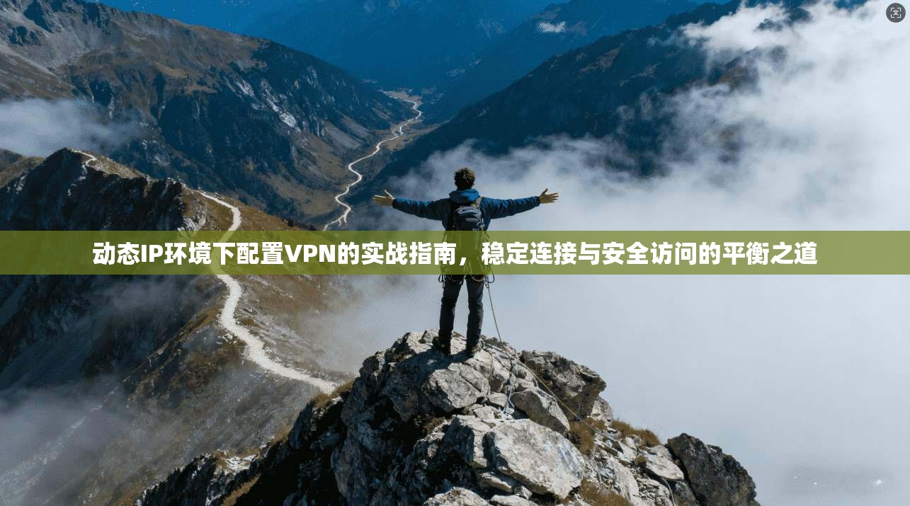 动态IP环境下配置VPN的实战指南，稳定连接与安全访问的平衡之道