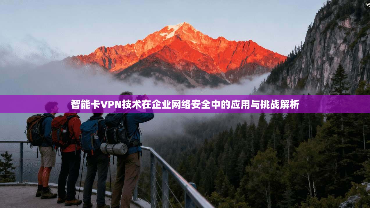 智能卡VPN技术在企业网络安全中的应用与挑战解析