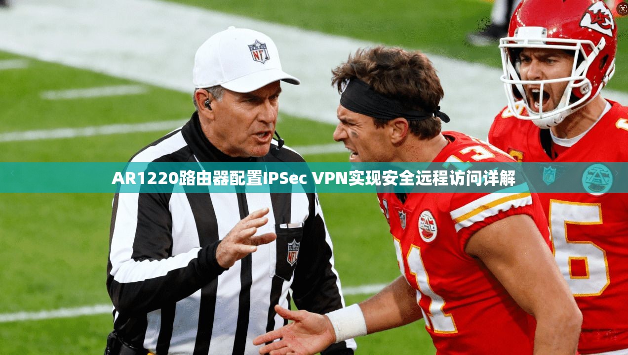 AR1220路由器配置IPSec VPN实现安全远程访问详解 AR1220路由器配置IPSec VPN实现安全远程访问详解