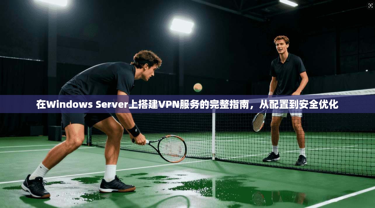 在Windows Server上搭建VPN服务的完整指南，从配置到安全优化