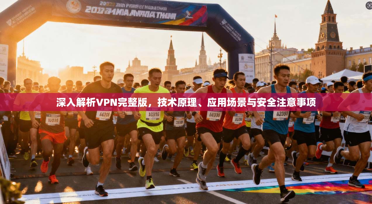 深入解析VPN完整版，技术原理、应用场景与安全注意事项
