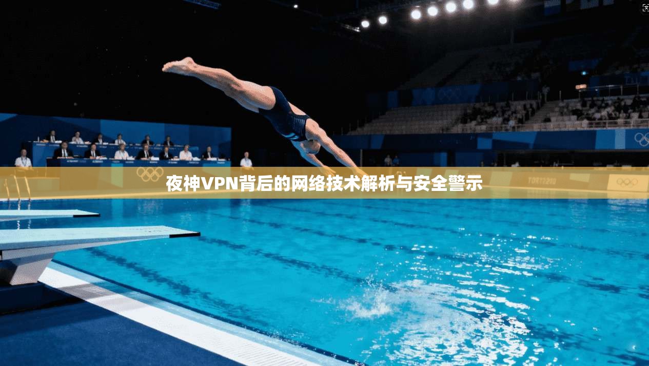 夜神VPN背后的网络技术解析与安全警示