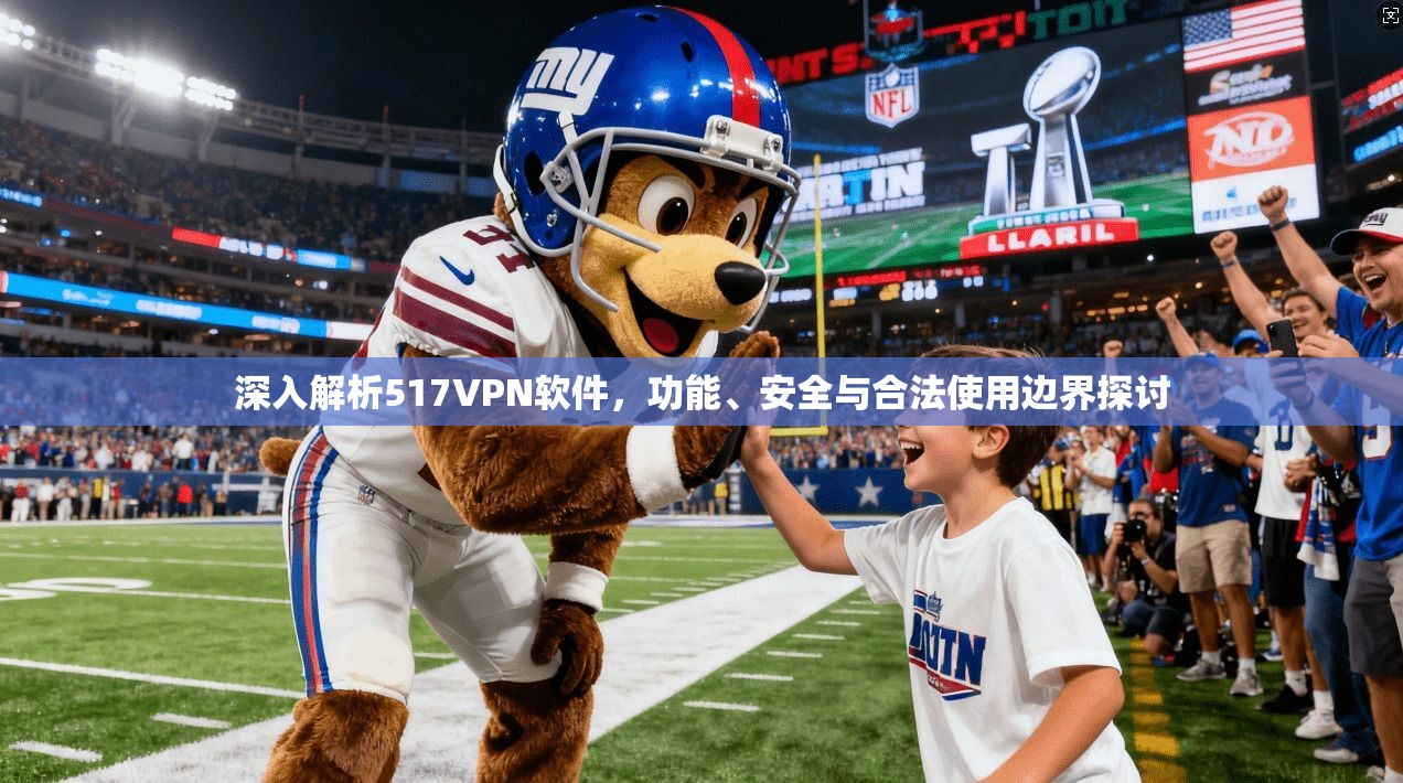 深入解析517VPN软件，功能、安全与合法使用边界探讨