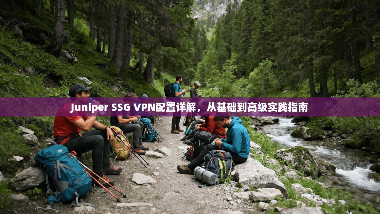 Juniper SSG VPN配置详解，从基础到高级实践指南