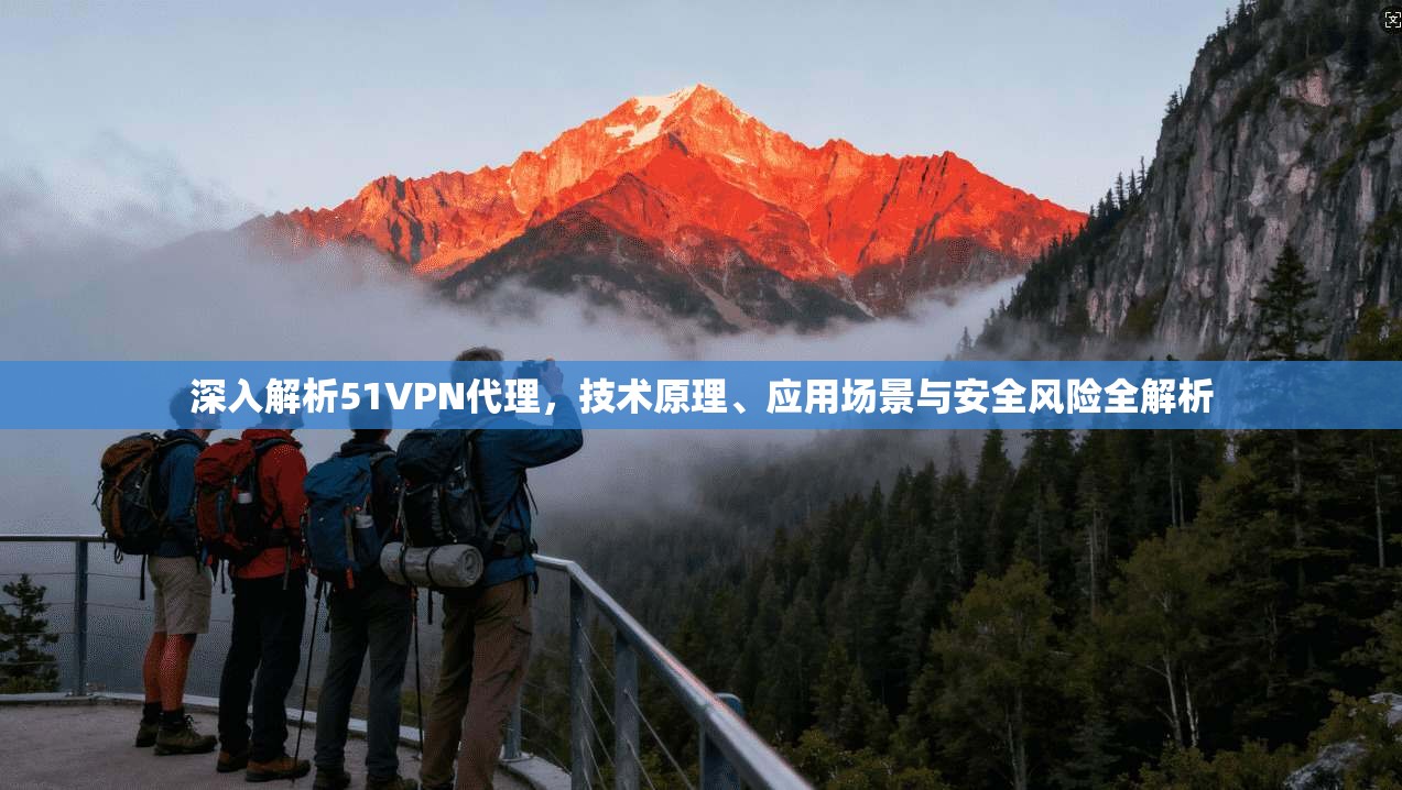 深入解析51VPN代理，技术原理、应用场景与安全风险全解析