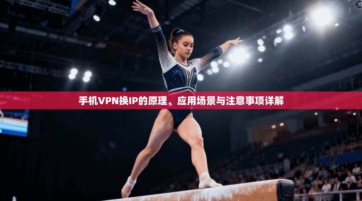 手机VPN换IP的原理、应用场景与注意事项详解