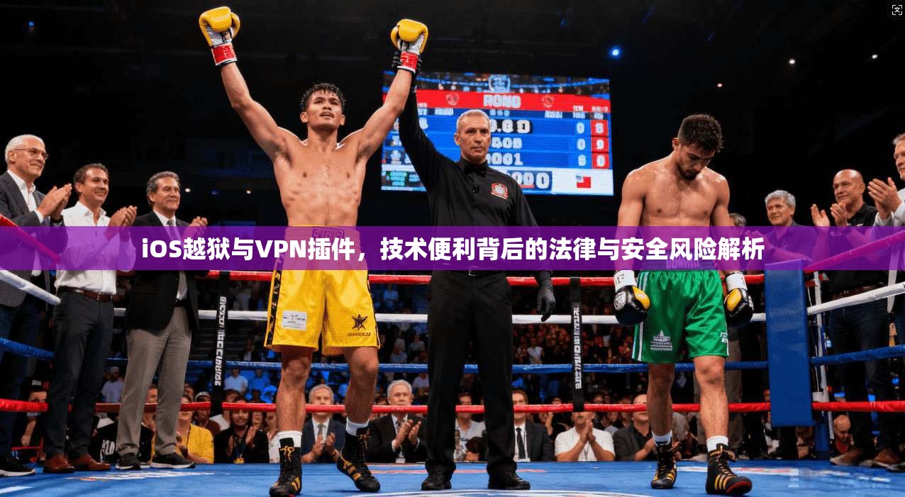 iOS越狱与VPN插件，技术便利背后的法律与安全风险解析