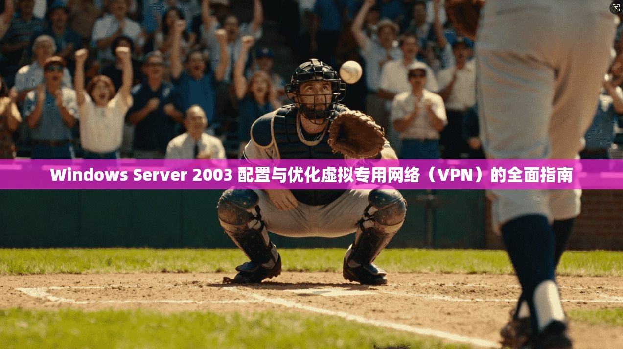 Windows Server 2003 配置与优化虚拟专用网络（VPN）的全面指南
