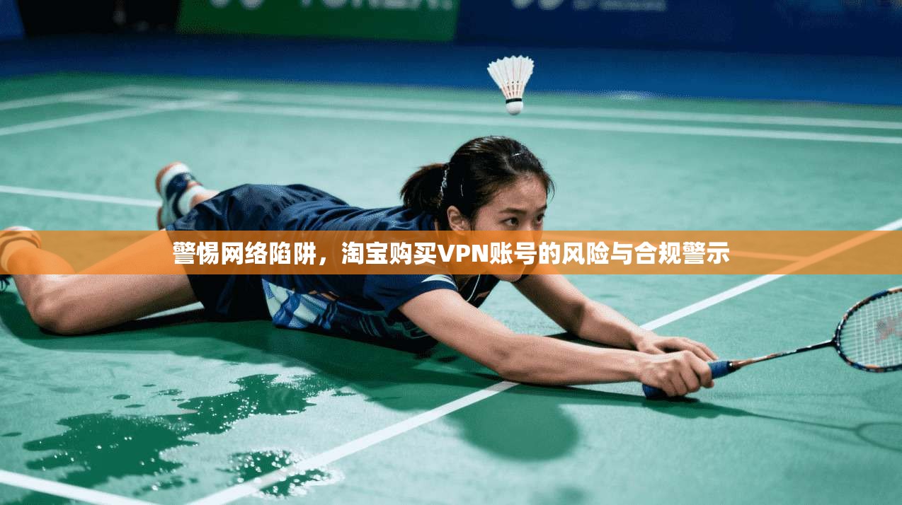 警惕网络陷阱，淘宝购买VPN账号的风险与合规警示