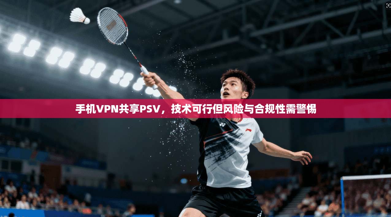 手机VPN共享PSV，技术可行但风险与合规性需警惕