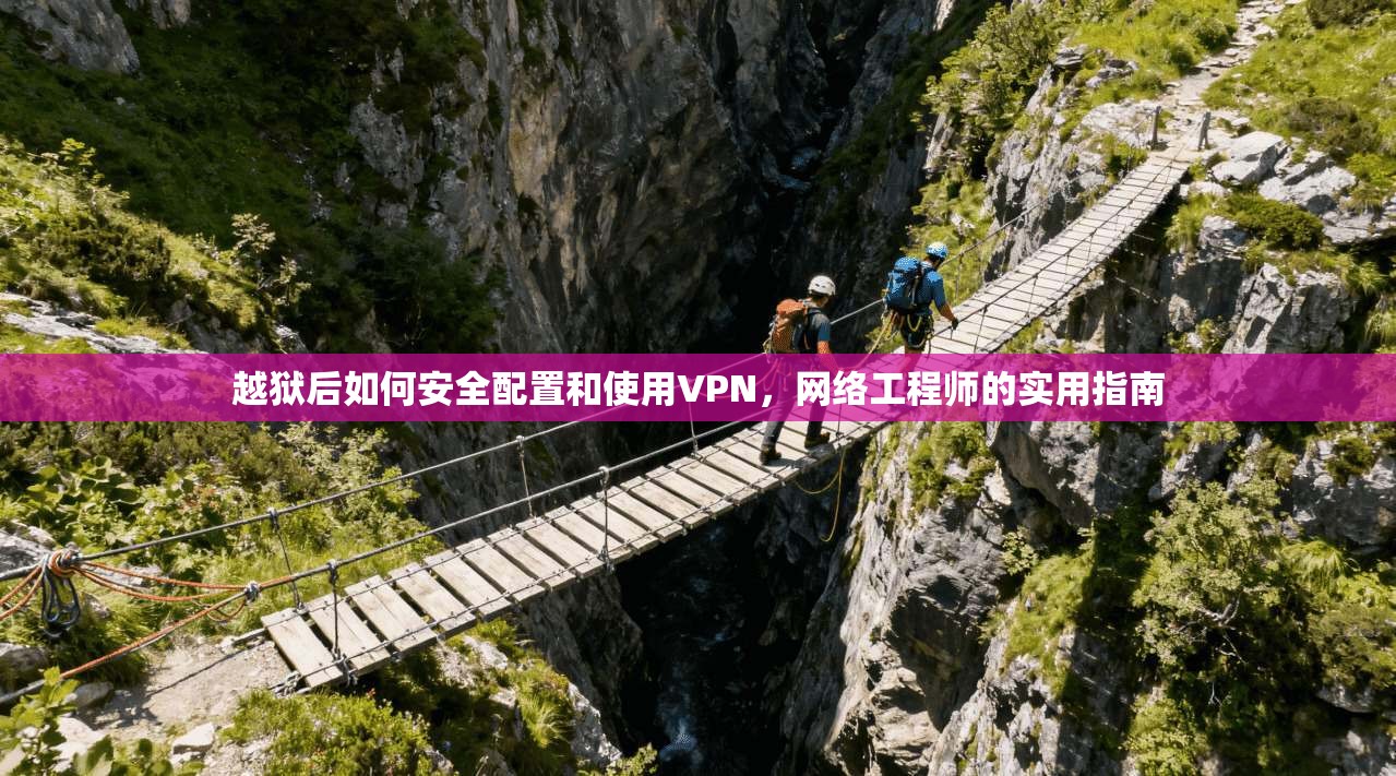 越狱后如何安全配置和使用VPN，网络工程师的实用指南
