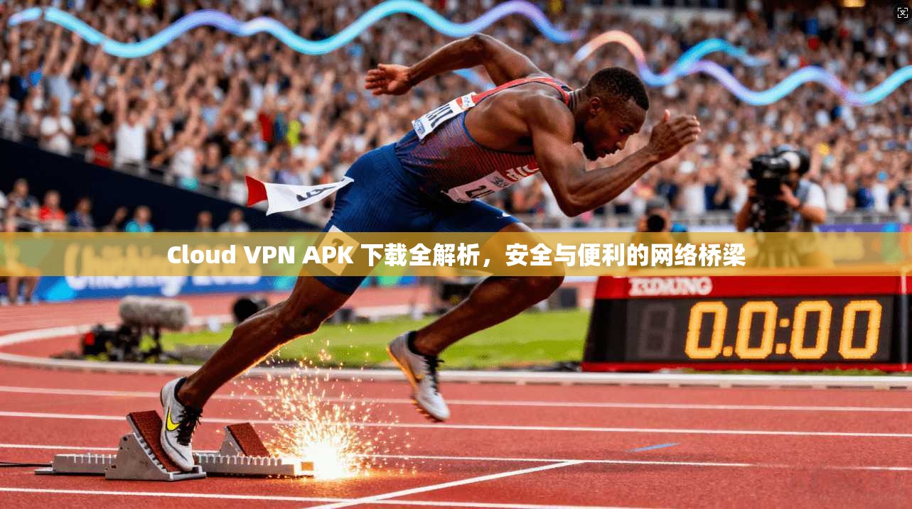 Cloud VPN APK 下载全解析，安全与便利的网络桥梁