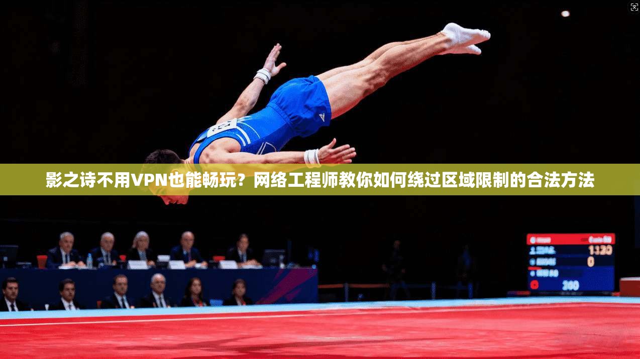 影之诗不用VPN也能畅玩？网络工程师教你如何绕过区域限制的合法方法