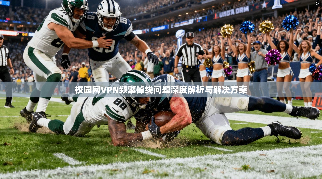 校园网VPN频繁掉线问题深度解析与解决方案