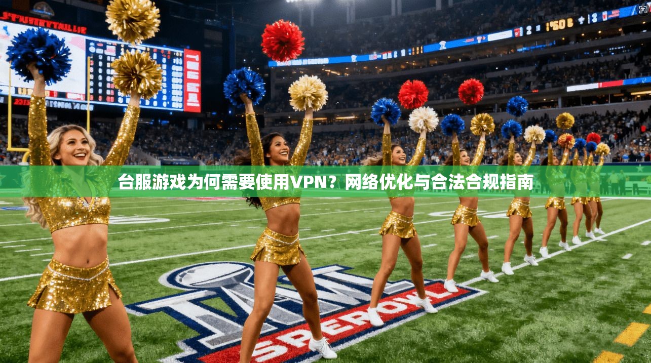 台服游戏为何需要使用VPN？网络优化与合法合规指南