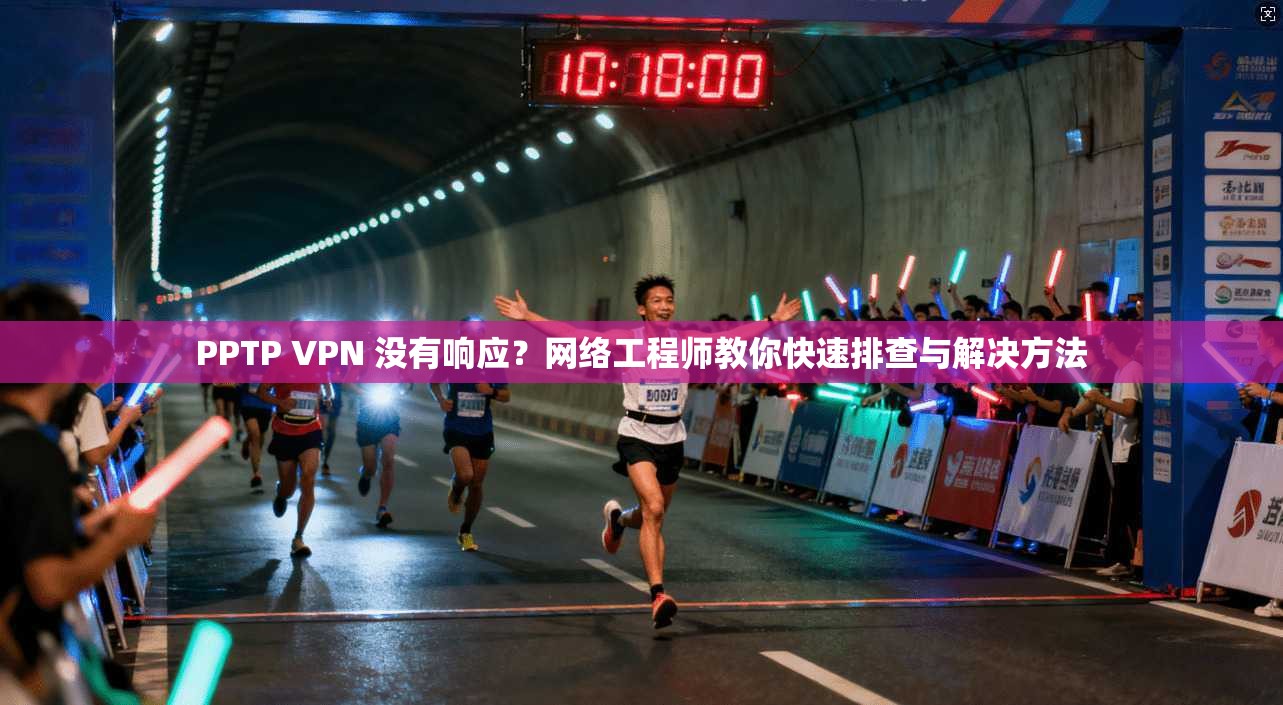 PPTP VPN 没有响应？网络工程师教你快速排查与解决方法