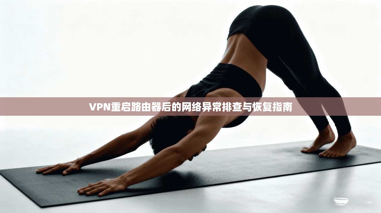 VPN重启路由器后的网络异常排查与恢复指南