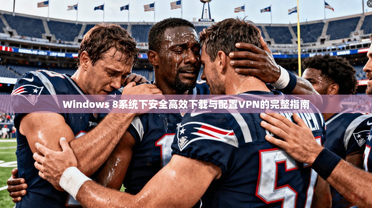 Windows 8系统下安全高效下载与配置VPN的完整指南