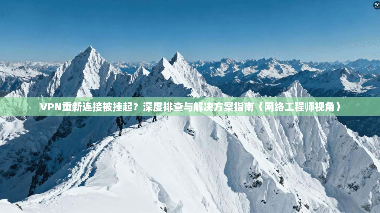 VPN重新连接被挂起？深度排查与解决方案指南（网络工程师视角）