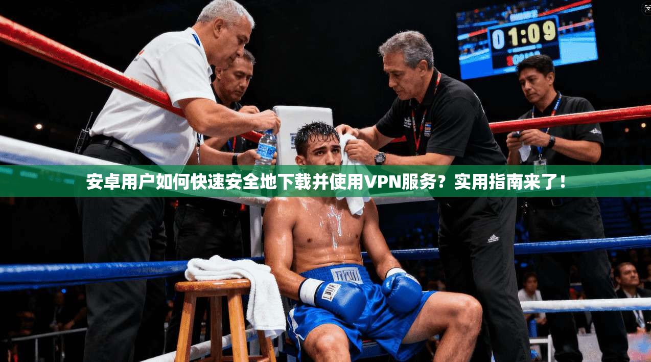 安卓用户如何快速安全地下载并使用VPN服务？实用指南来了！