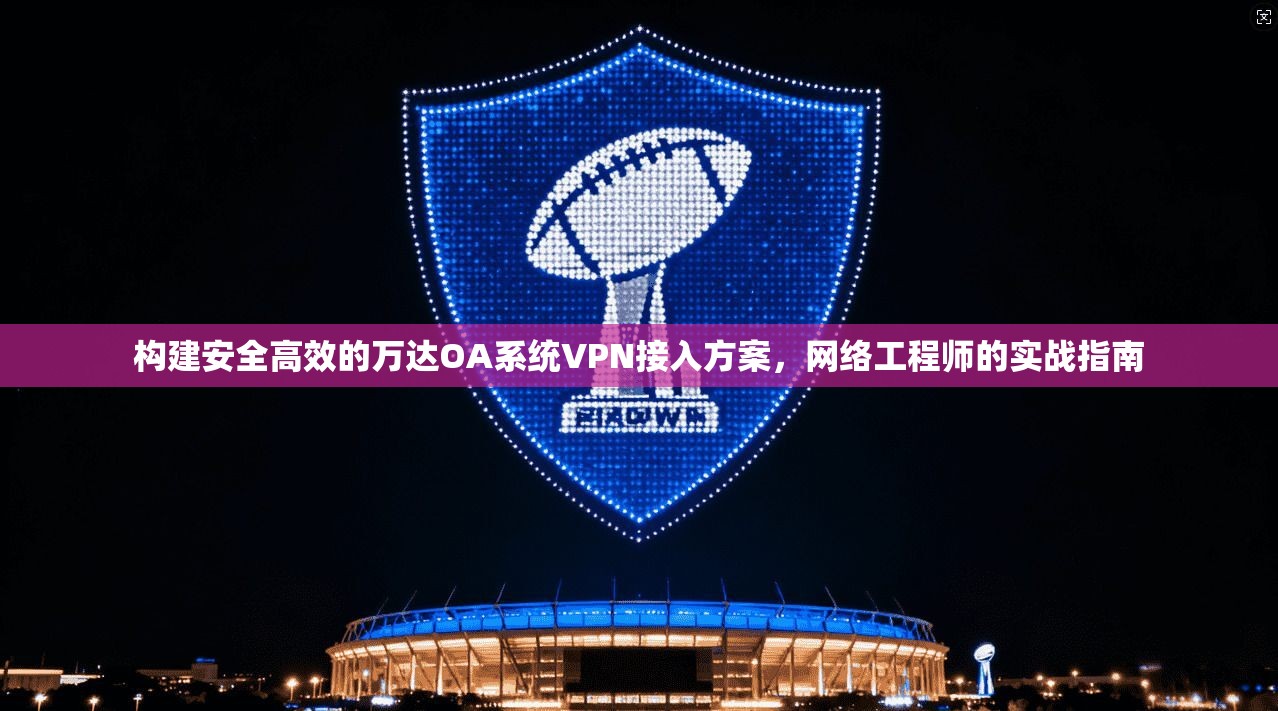 构建安全高效的万达OA系统VPN接入方案，网络工程师的实战指南