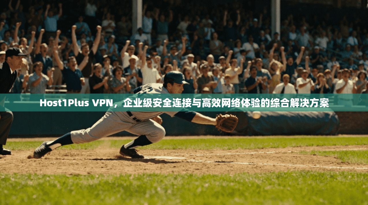 Host1Plus VPN，企业级安全连接与高效网络体验的综合解决方案