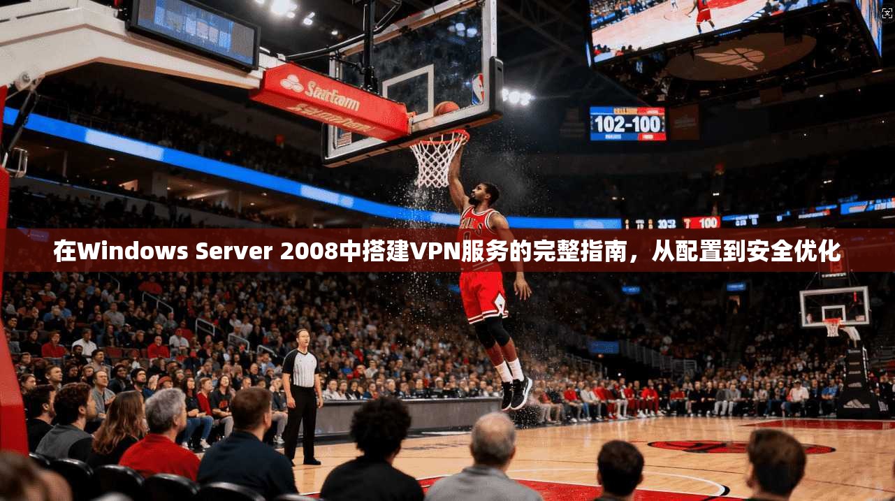 在Windows Server 2008中搭建VPN服务的完整指南，从配置到安全优化
