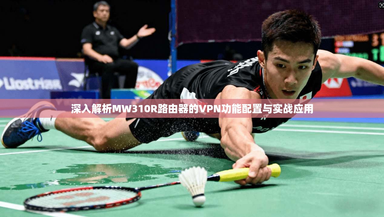 深入解析MW310R路由器的VPN功能配置与实战应用