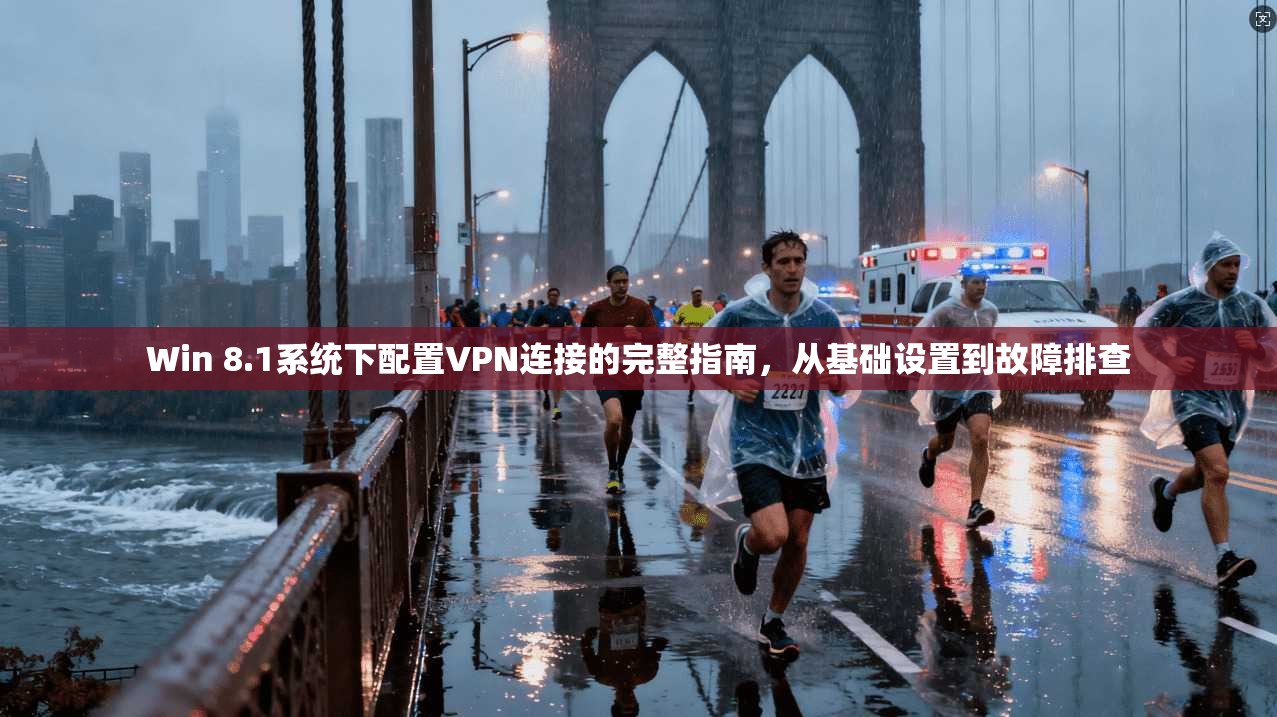 Win 8.1系统下配置VPN连接的完整指南，从基础设置到故障排查