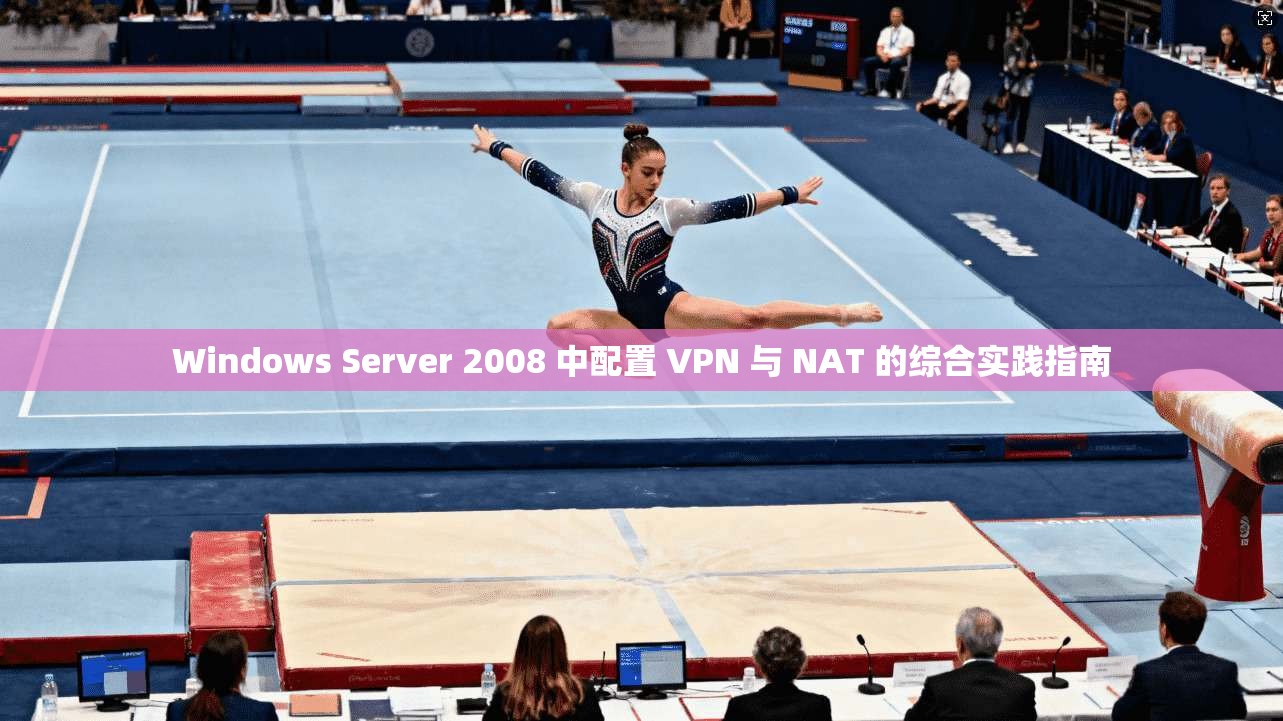 Windows Server 2008 中配置 VPN 与 NAT 的综合实践指南