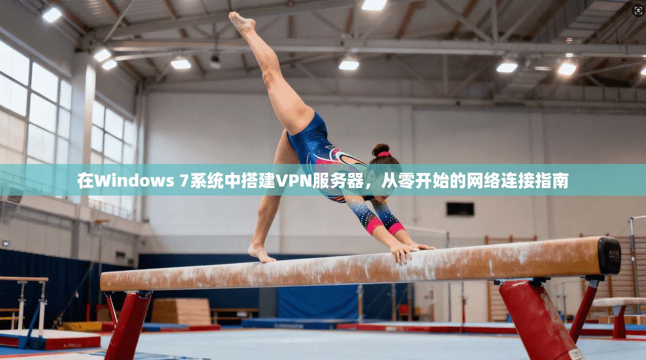 在Windows 7系统中搭建VPN服务器，从零开始的网络连接指南
