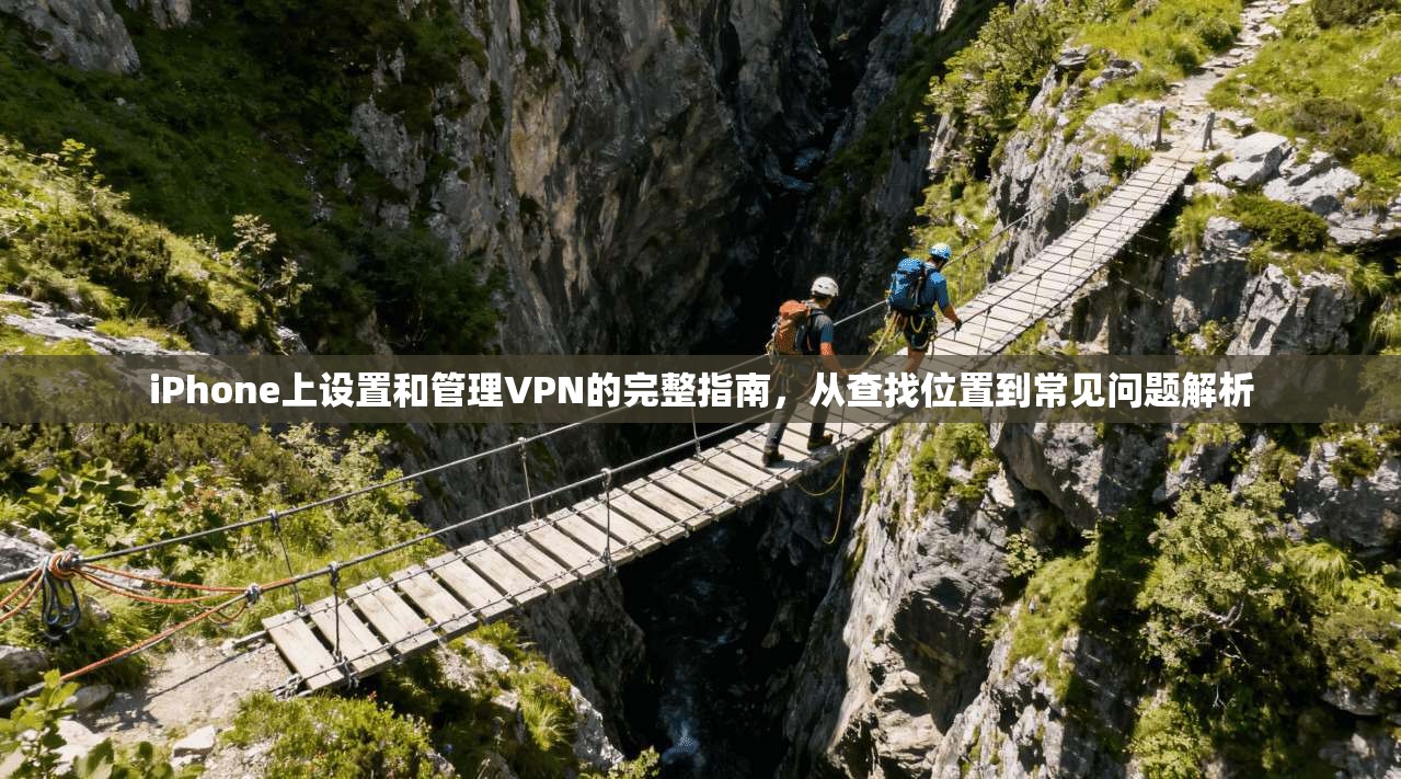 iPhone上设置和管理VPN的完整指南，从查找位置到常见问题解析