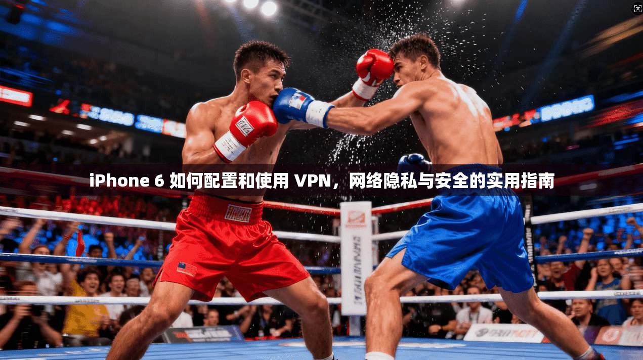 iPhone 6 如何配置和使用 VPN，网络隐私与安全的实用指南