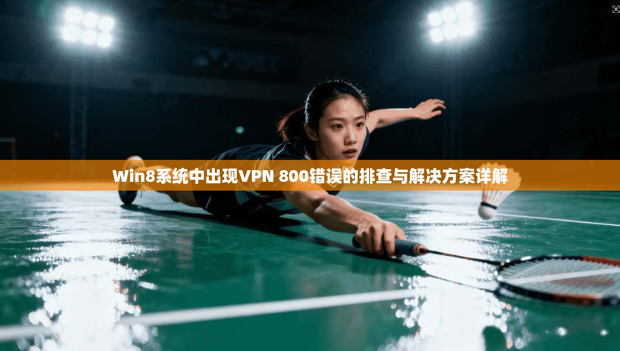 Win8系统中出现VPN 800错误的排查与解决方案详解