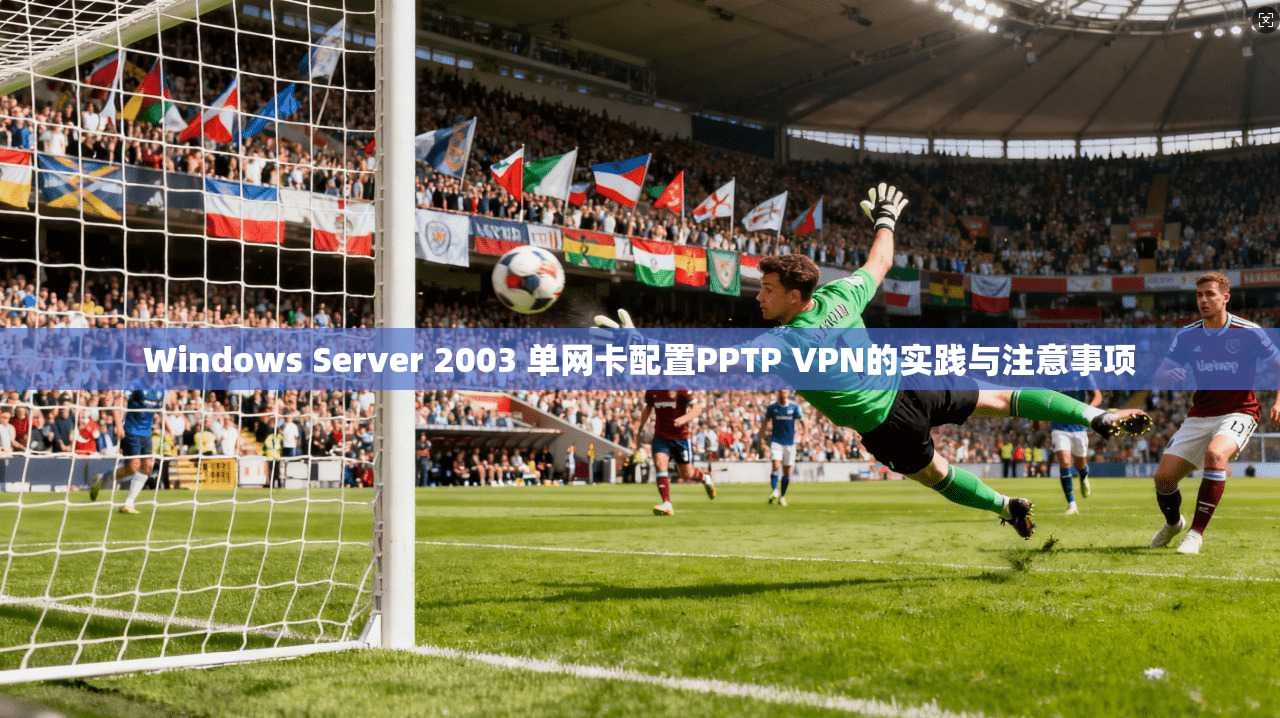 Windows Server 2003 单网卡配置PPTP VPN的实践与注意事项 Windows Server 2003 单网卡配置PPTP VPN的实践与注意事项