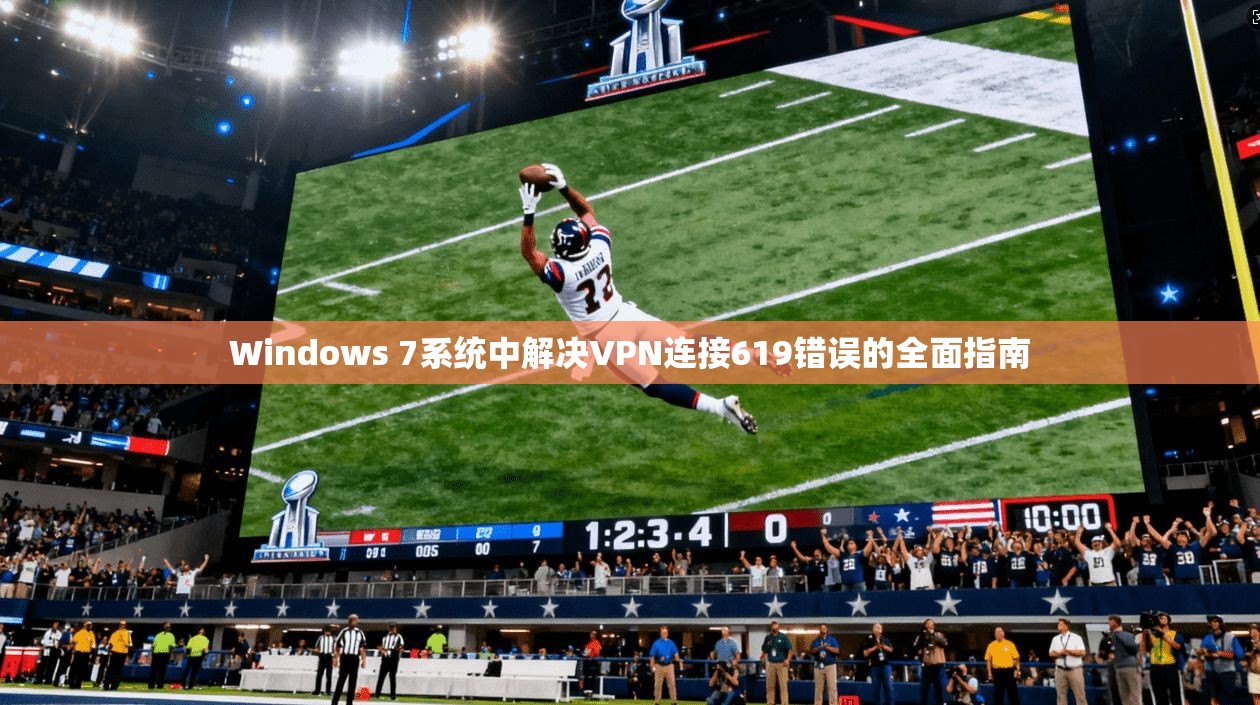Windows 7系统中解决VPN连接619错误的全面指南