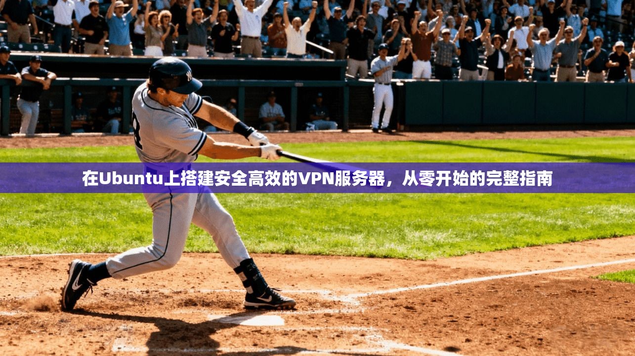 在Ubuntu上搭建安全高效的VPN服务器，从零开始的完整指南