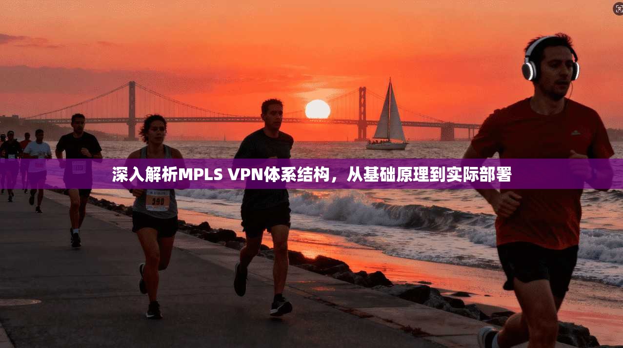 深入解析MPLS VPN体系结构，从基础原理到实际部署