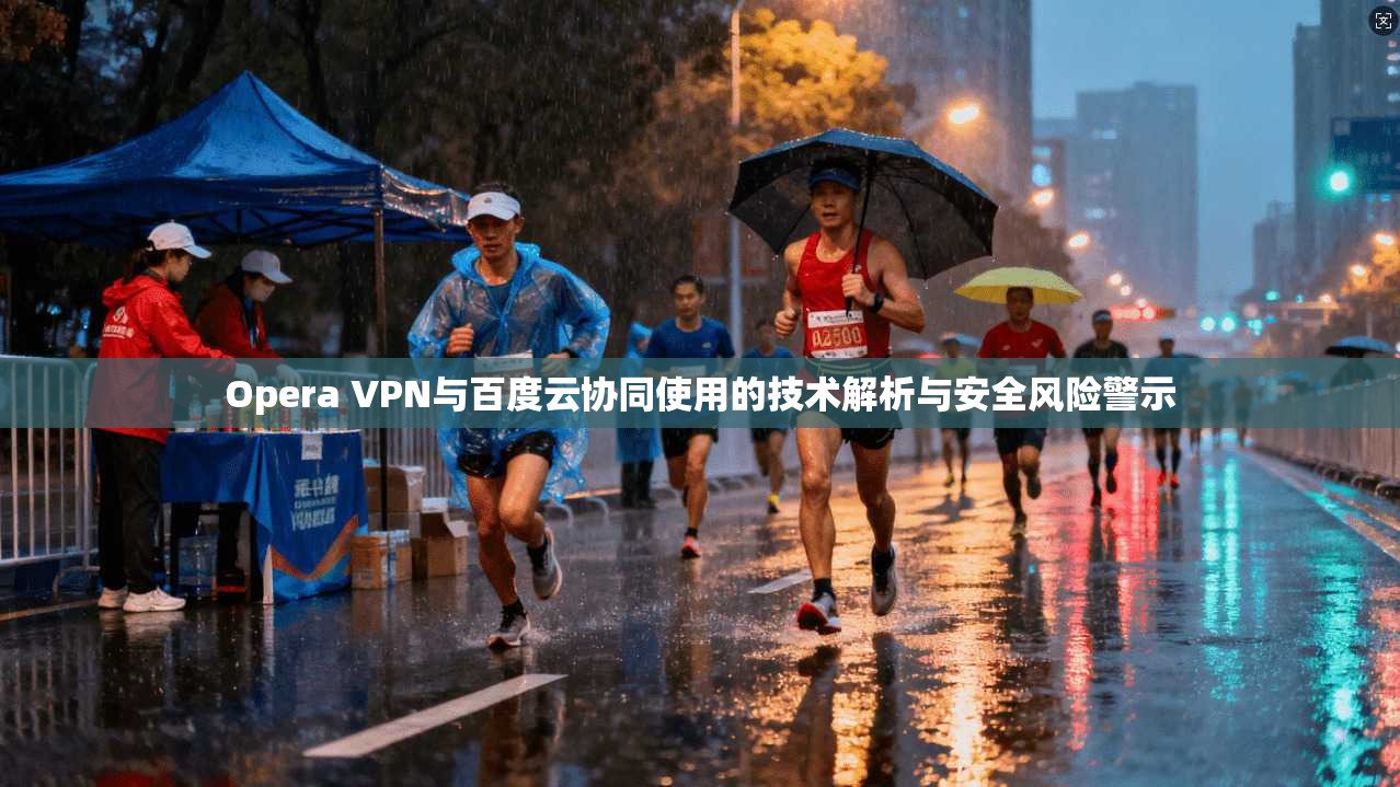 Opera VPN与百度云协同使用的技术解析与安全风险警示