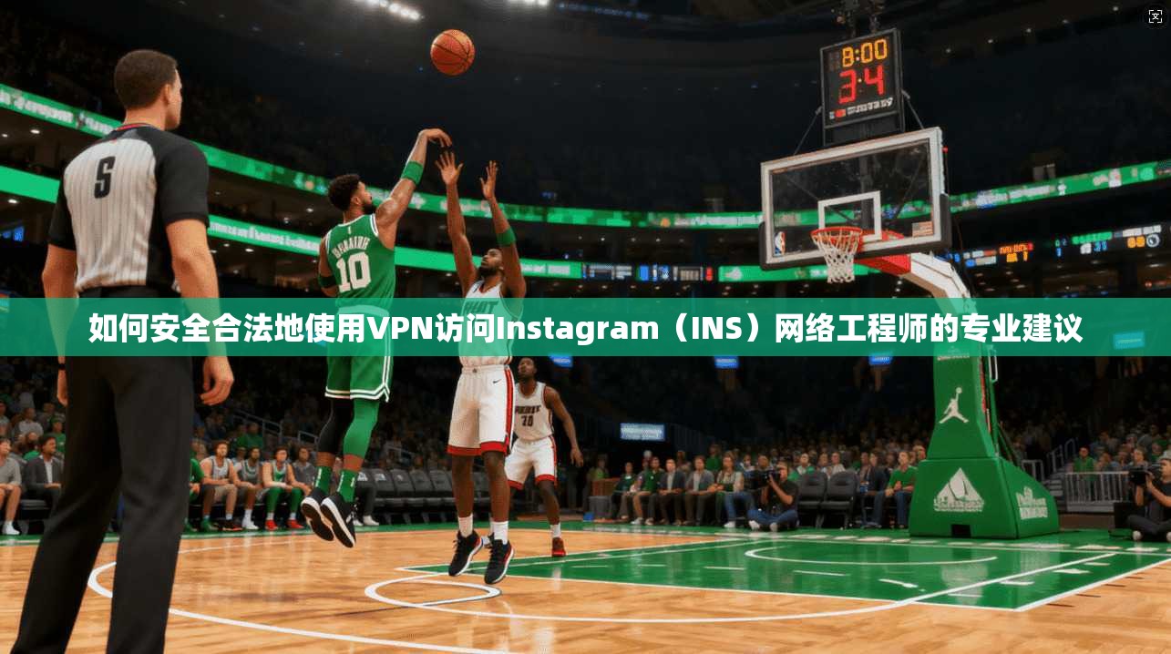 如何安全合法地使用VPN访问Instagram（INS）网络工程师的专业建议