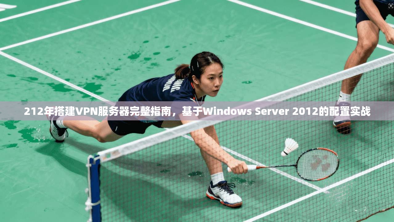 212年搭建VPN服务器完整指南，基于Windows Server 2012的配置实战
