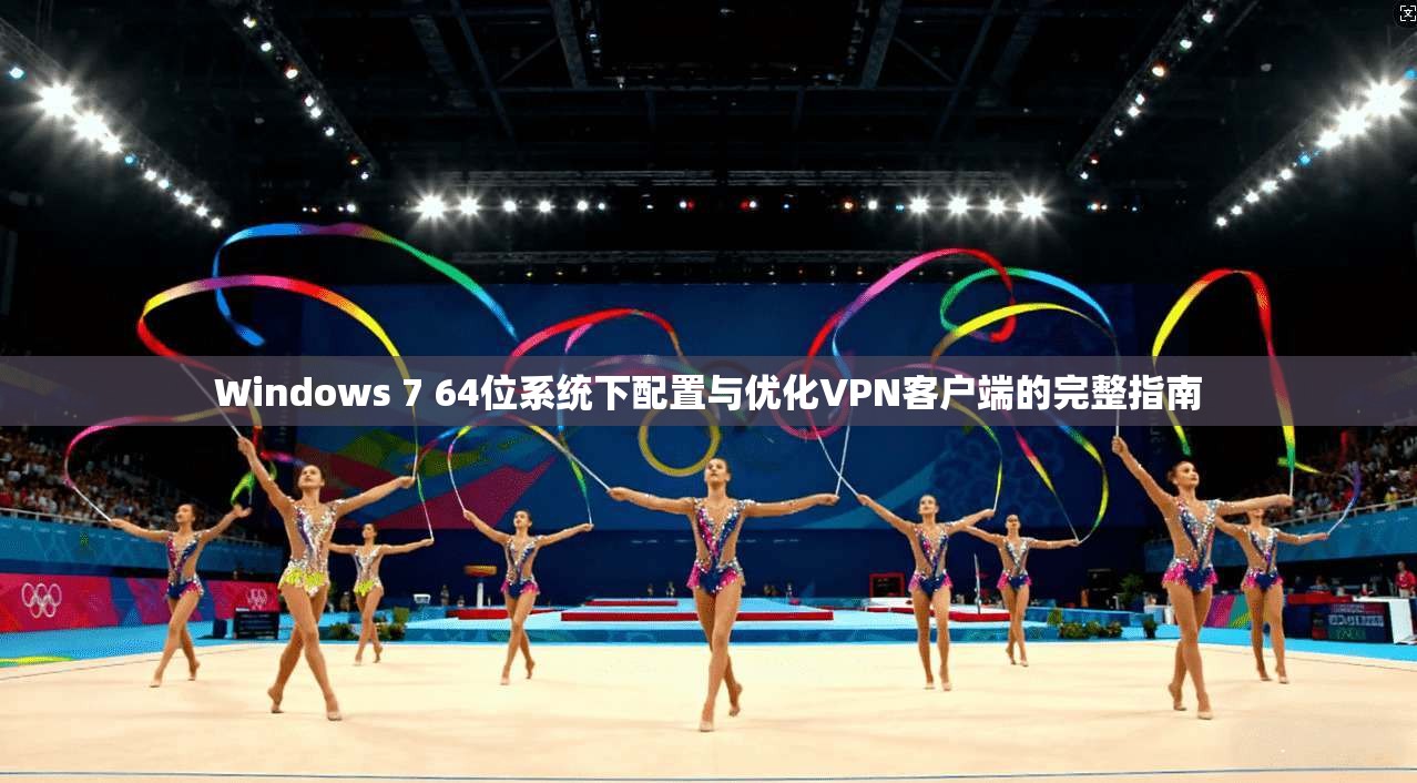 Windows 7 64位系统下配置与优化VPN客户端的完整指南