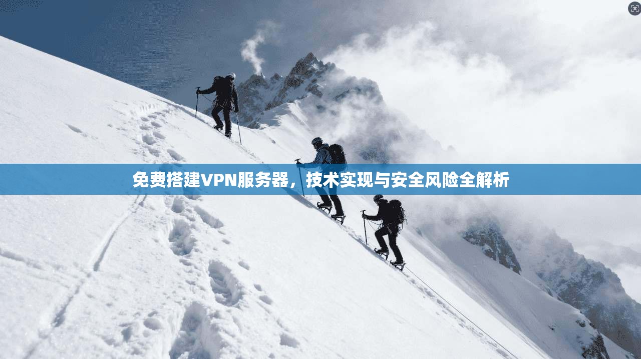 免费搭建VPN服务器，技术实现与安全风险全解析