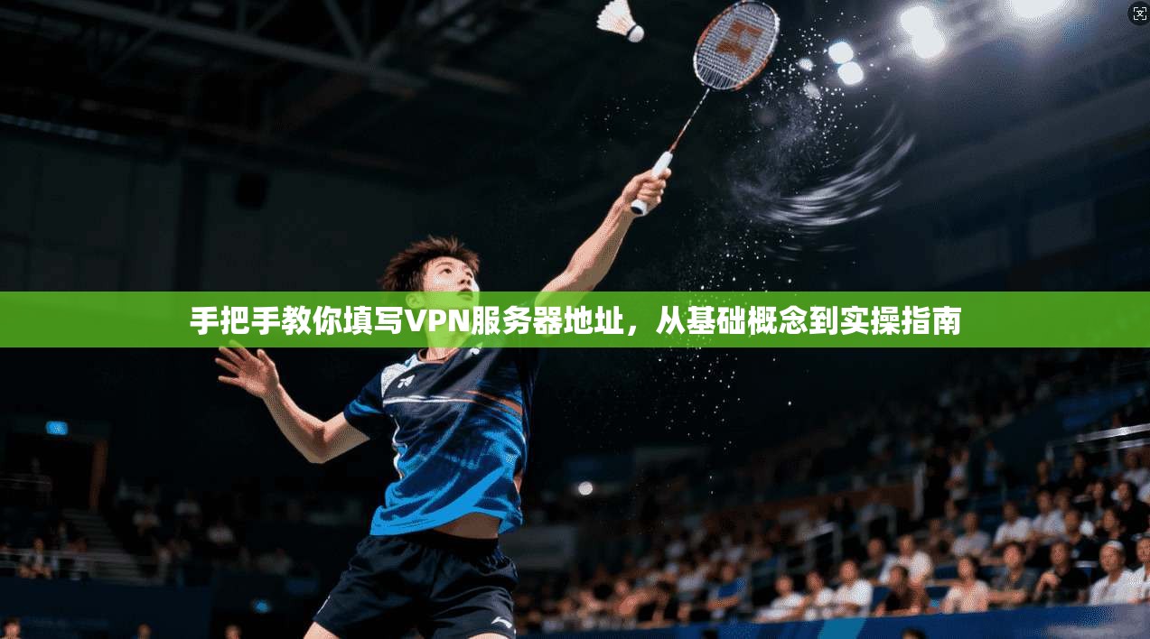 手把手教你填写VPN服务器地址，从基础概念到实操指南