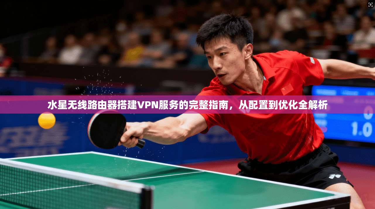 水星无线路由器搭建VPN服务的完整指南，从配置到优化全解析