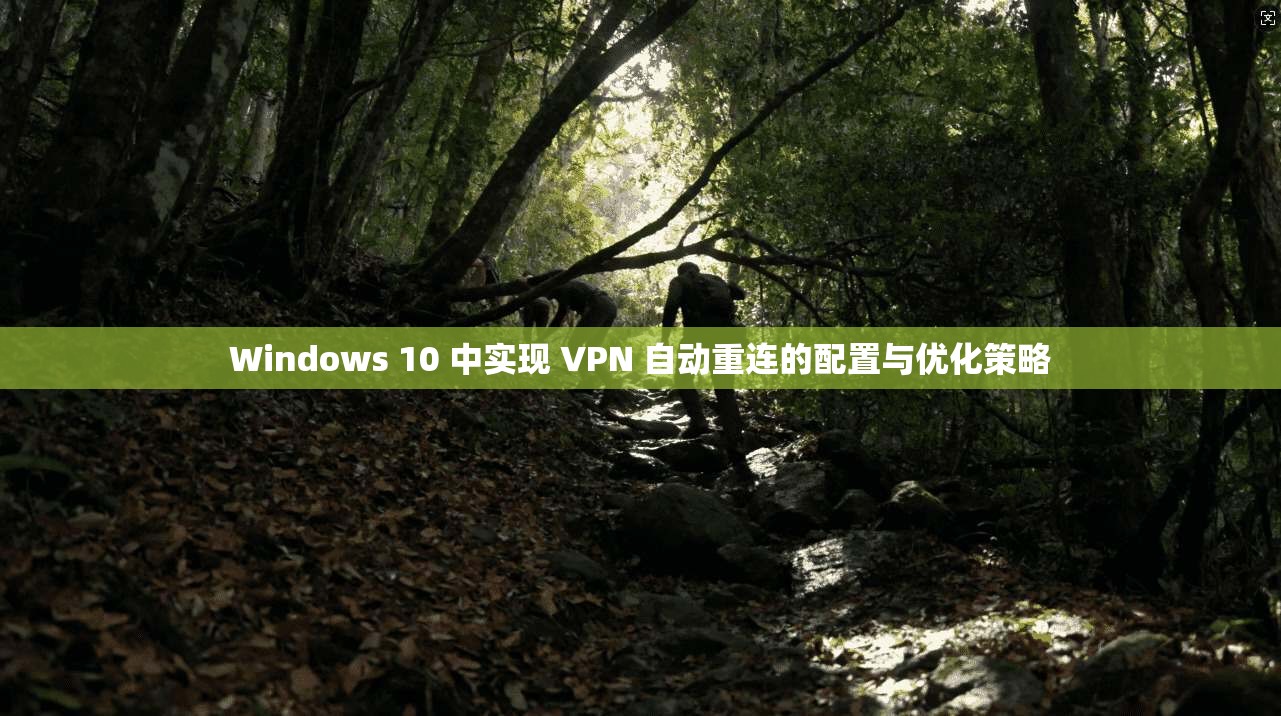 Windows 10 中实现 VPN 自动重连的配置与优化策略