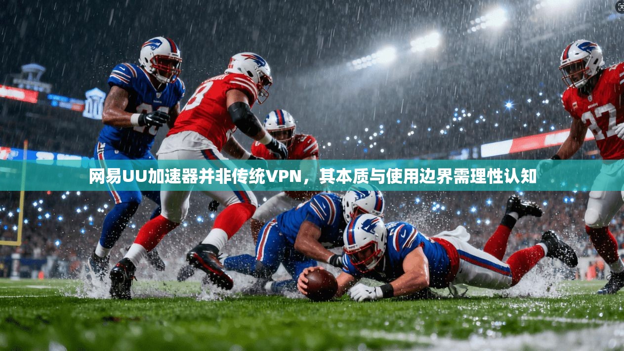 网易UU加速器并非传统VPN，其本质与使用边界需理性认知