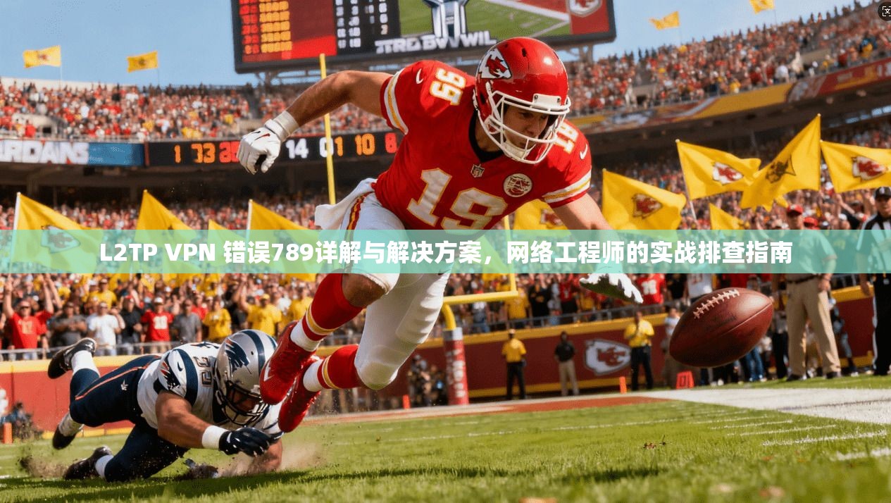 L2TP VPN 错误789详解与解决方案，网络工程师的实战排查指南