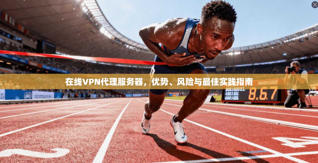 在线VPN代理服务器,优势、风险与最佳实践指南 在线VPN代理服务器,优势、风险与最佳实践指南