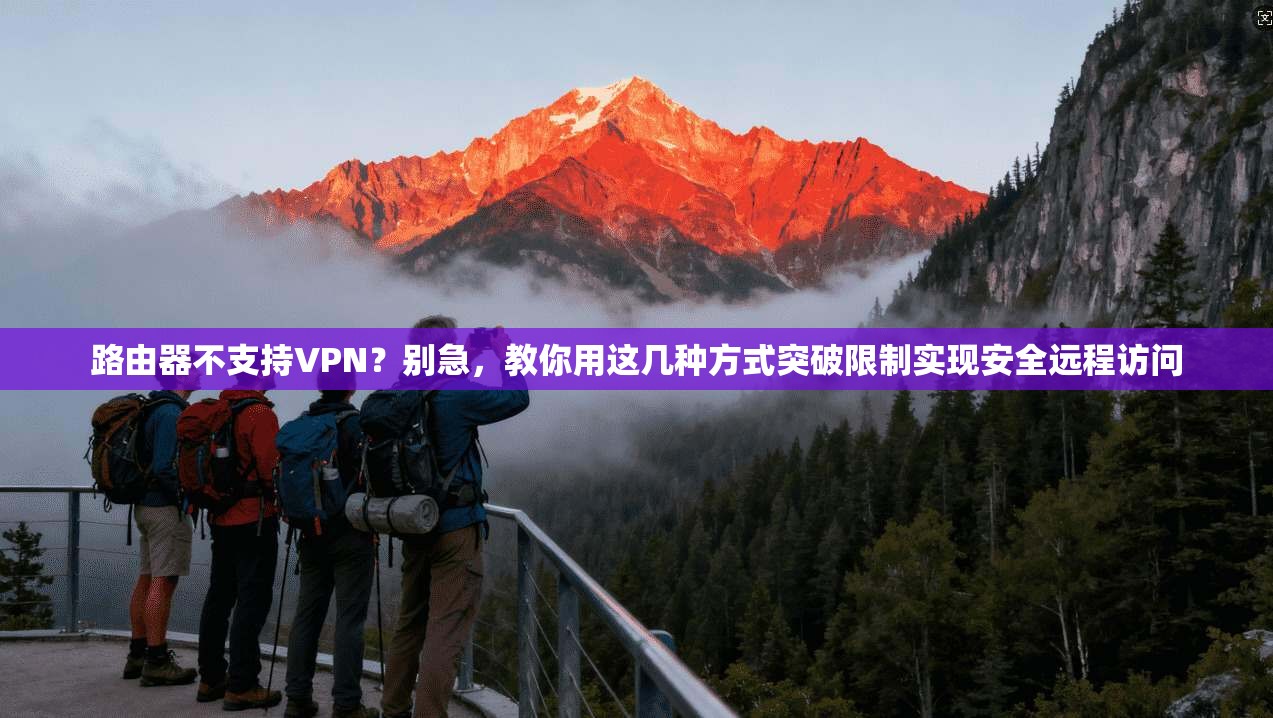 路由器不支持VPN？别急，教你用这几种方式突破限制实现安全远程访问